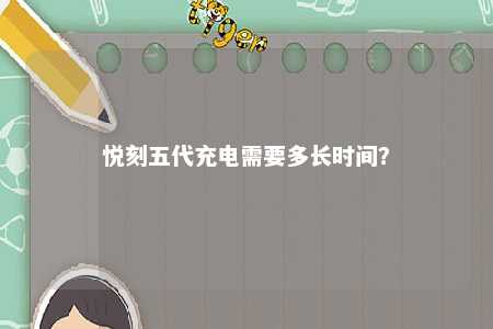 悦刻五代充电需要多长时间？ 