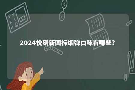 2024悦刻新国标烟弹口味有哪些	？ 